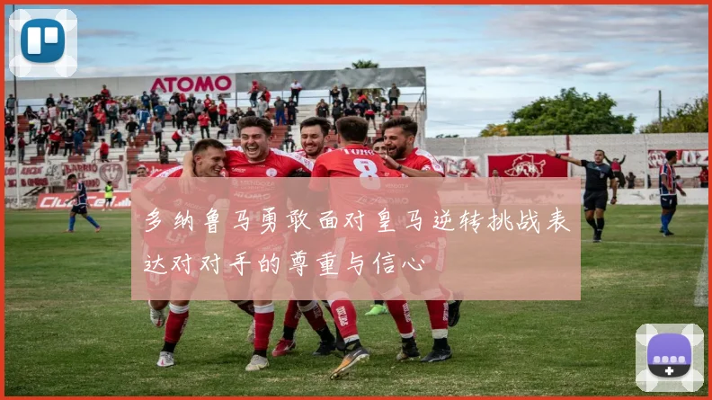 多纳鲁马勇敢面对皇马逆转挑战表达对对手的尊重与信心