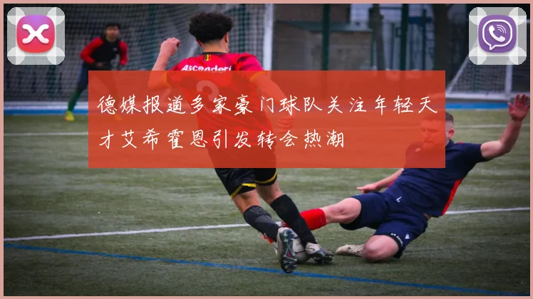 德媒报道多家豪门球队关注年轻天才艾希霍恩引发转会热潮
