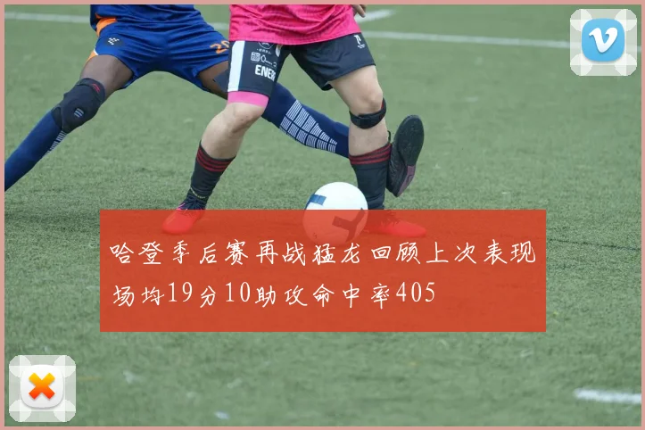 哈登季后赛再战猛龙回顾上次表现场均19分10助攻命中率405