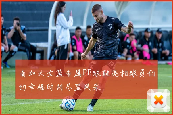 南加大女篮专属PE球鞋亮相球员们的幸福时刻尽显风采